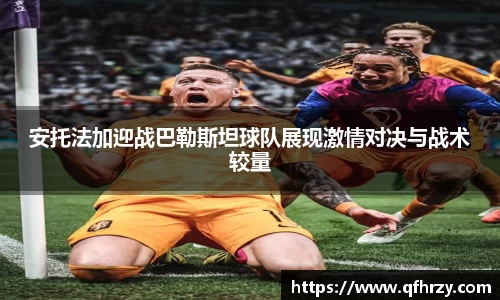 安托法加迎战巴勒斯坦球队展现激情对决与战术较量