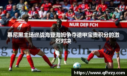 慕尼黑主场迎战海登海姆争夺德甲宝贵积分的激烈对决