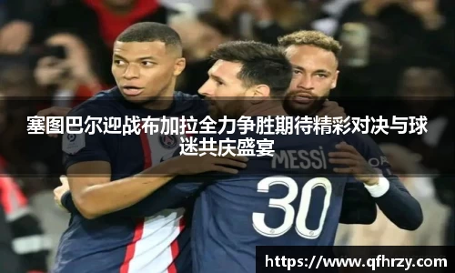 塞图巴尔迎战布加拉全力争胜期待精彩对决与球迷共庆盛宴