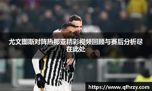 尤文图斯对阵热那亚精彩视频回顾与赛后分析尽在此处