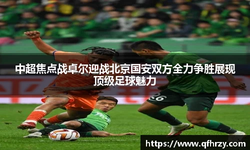 中超焦点战卓尔迎战北京国安双方全力争胜展现顶级足球魅力