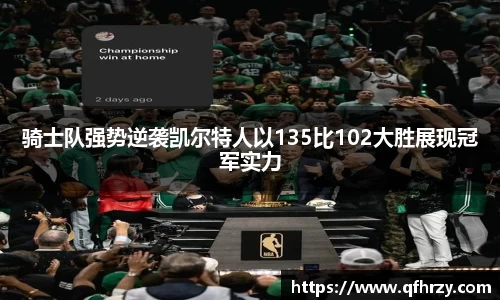 骑士队强势逆袭凯尔特人以135比102大胜展现冠军实力